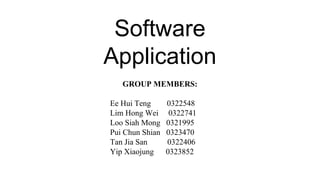 Software
Application
GROUP MEMBERS:
Ee Hui Teng 0322548
Lim Hong Wei 0322741
Loo Siah Mong 0321995
Pui Chun Shian 0323470
Tan Jia San 0322406
Yip Xiaojung 0323852
ASSIGNMENT 1: GROUP REPORT
 