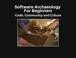 Software Archaeology 
For Beginners
Code, Community and Culture

 