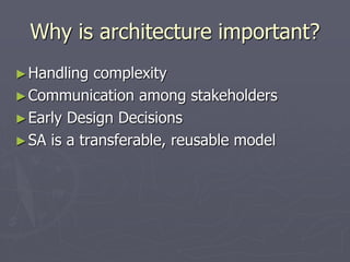 Why is architecture important?
►Handling complexity
►Communication among stakeholders
►Early Design Decisions
►SA is a transferable, reusable model
 