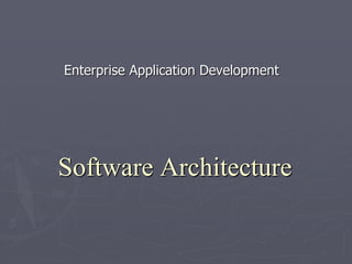 Software Architecture
Enterprise Application Development
 