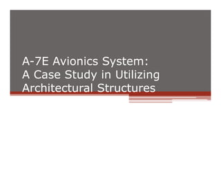 A-7E Avionics System:
A Case Study in Utilizing
Architectural Structures
 