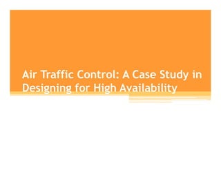 Air Traffic Control: A Case Study in
Designing for High Availability
 