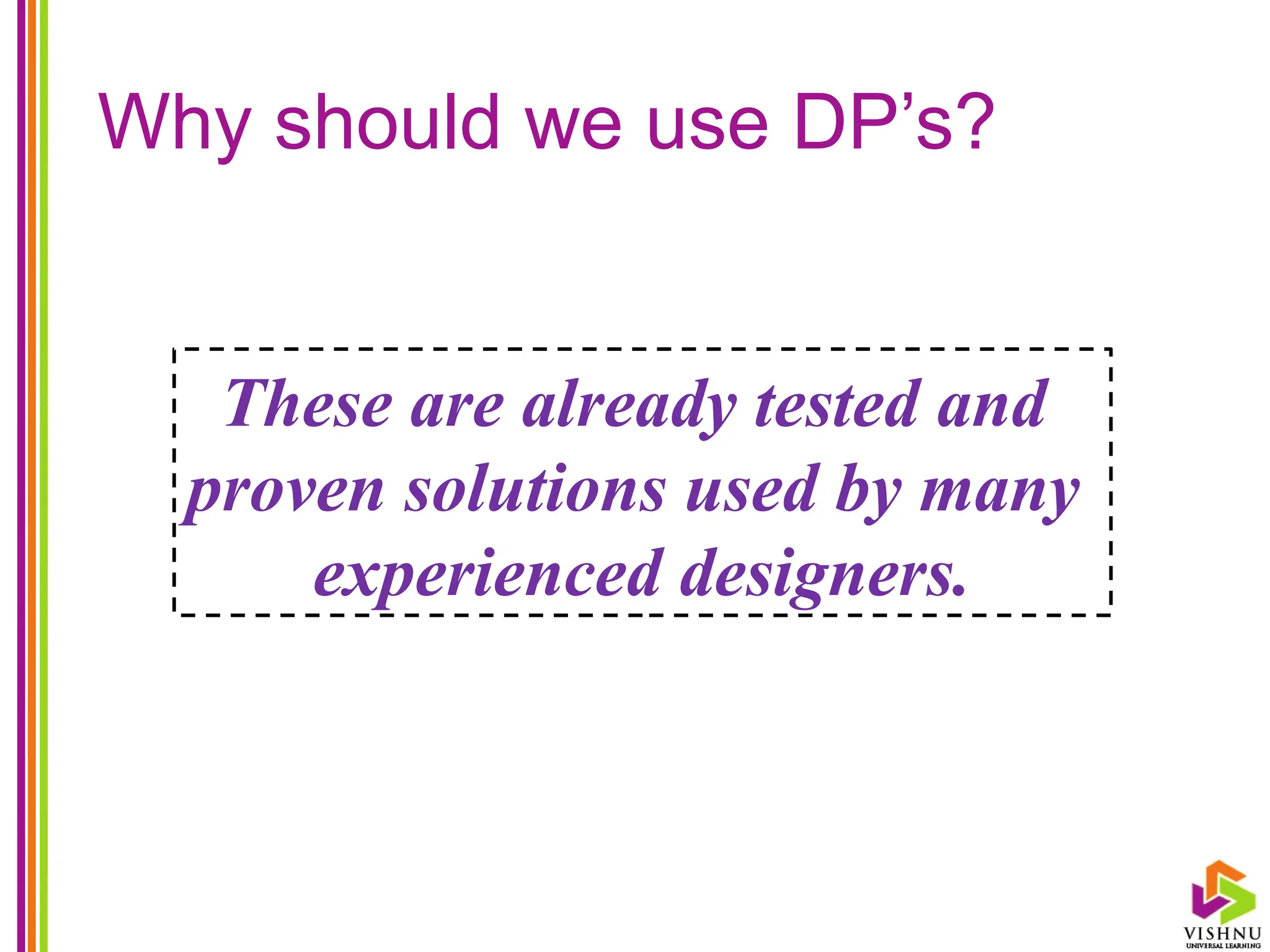 Why should we use DP’s?
These are already tested and
proven solutions used by many
experienced designers.
 