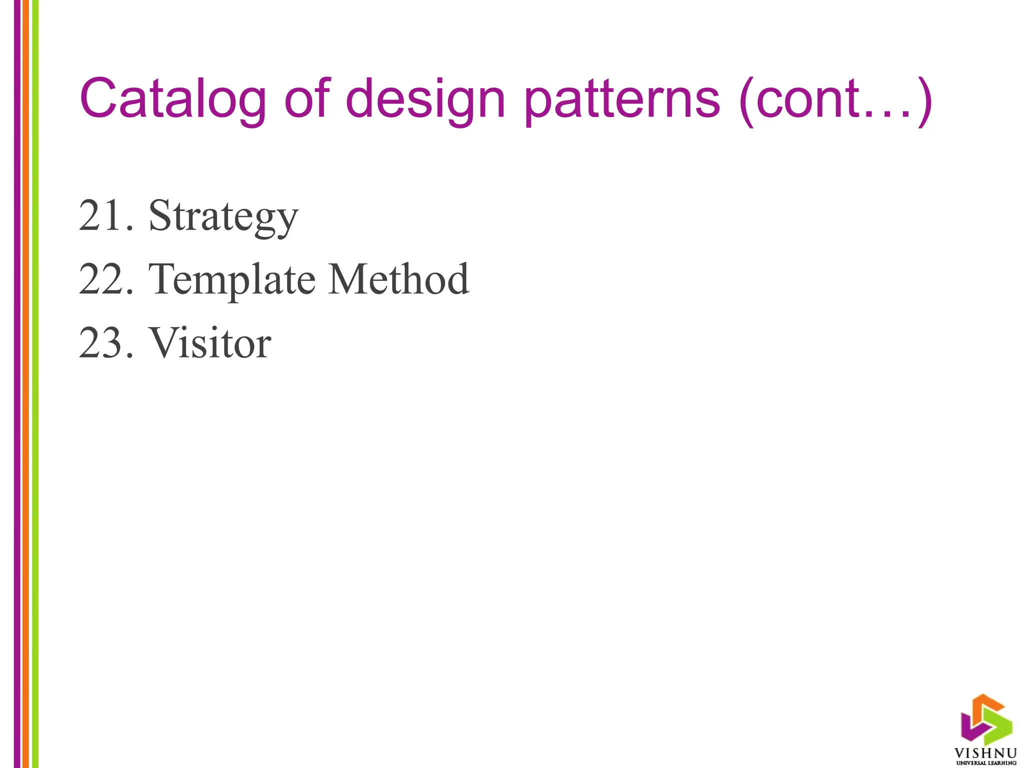 Catalog of design patterns (cont…)
21. Strategy
22. Template Method
23. Visitor
 