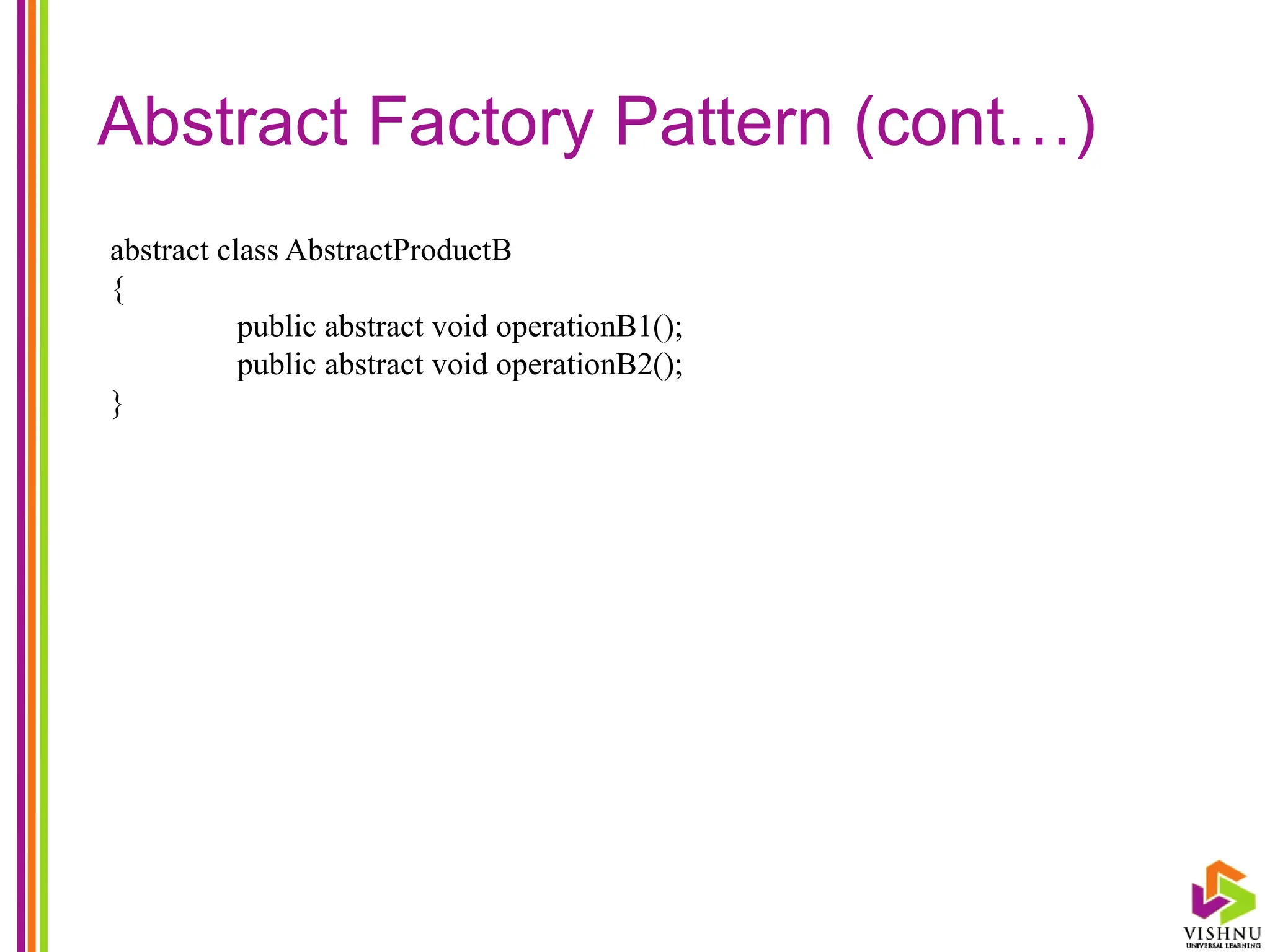 Abstract Factory Pattern (cont…)
abstract class AbstractProductB
{
public abstract void operationB1();
public abstract void operationB2();
}
 