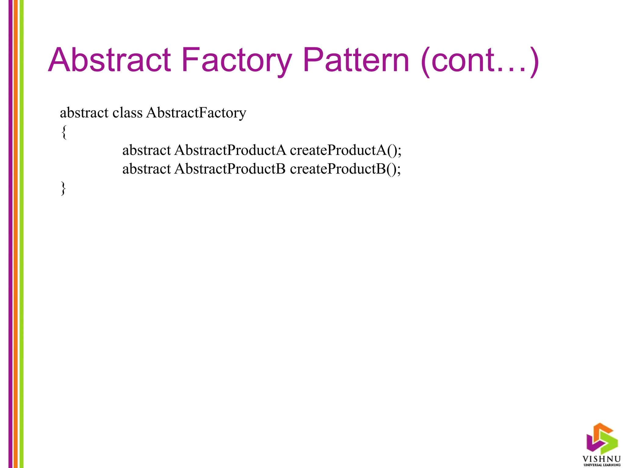 Abstract Factory Pattern (cont…)
abstract class AbstractFactory
{
abstract AbstractProductA createProductA();
abstract AbstractProductB createProductB();
}
 
