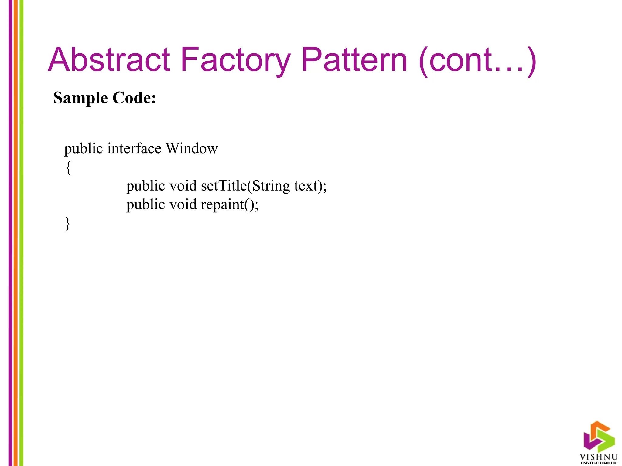 Abstract Factory Pattern (cont…)
Sample Code:
public interface Window
{
public void setTitle(String text);
public void repaint();
}
 