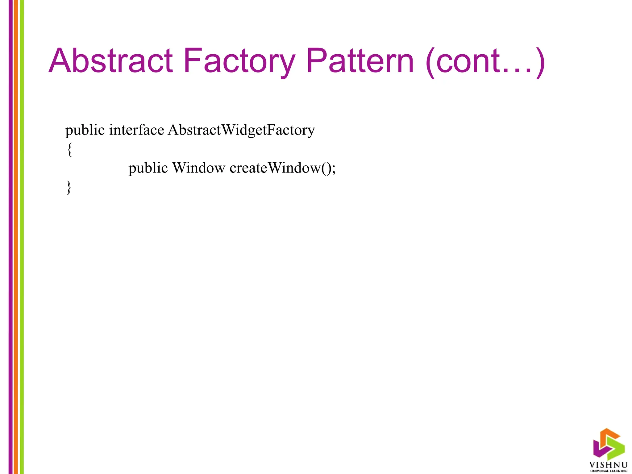 Abstract Factory Pattern (cont…)
public interface AbstractWidgetFactory
{
public Window createWindow();
}
 