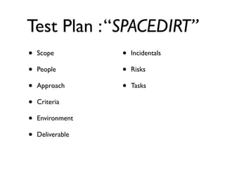 Test Plan : “SPACEDIRT”
•   Scope         •   Incidentals

•   People        •   Risks

•   Approach      •   Tasks

•   Criteria

•   Environment

•   Deliverable
 