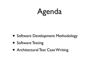 Agenda

• Software Development Methodology
• Software Testing
• Architectural Test Case Writing
 
