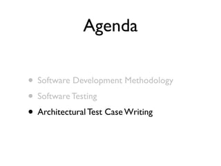 Agenda

• Software Development Methodology
• Software Testing
• Architectural Test Case Writing
 