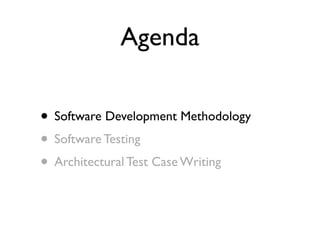 Agenda

• Software Development Methodology
• Software Testing
• Architectural Test Case Writing
 