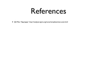 References
•   QA Plan, “Test Suite”, http://readyset.tigris.org/nonav/templates/test-suite.html
 