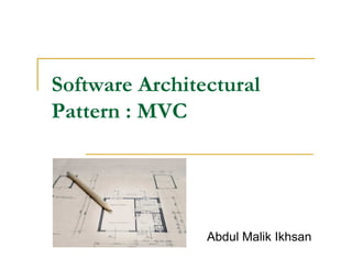 Software Architectural
Pattern : MVC




                Abdul Malik Ikhsan
 