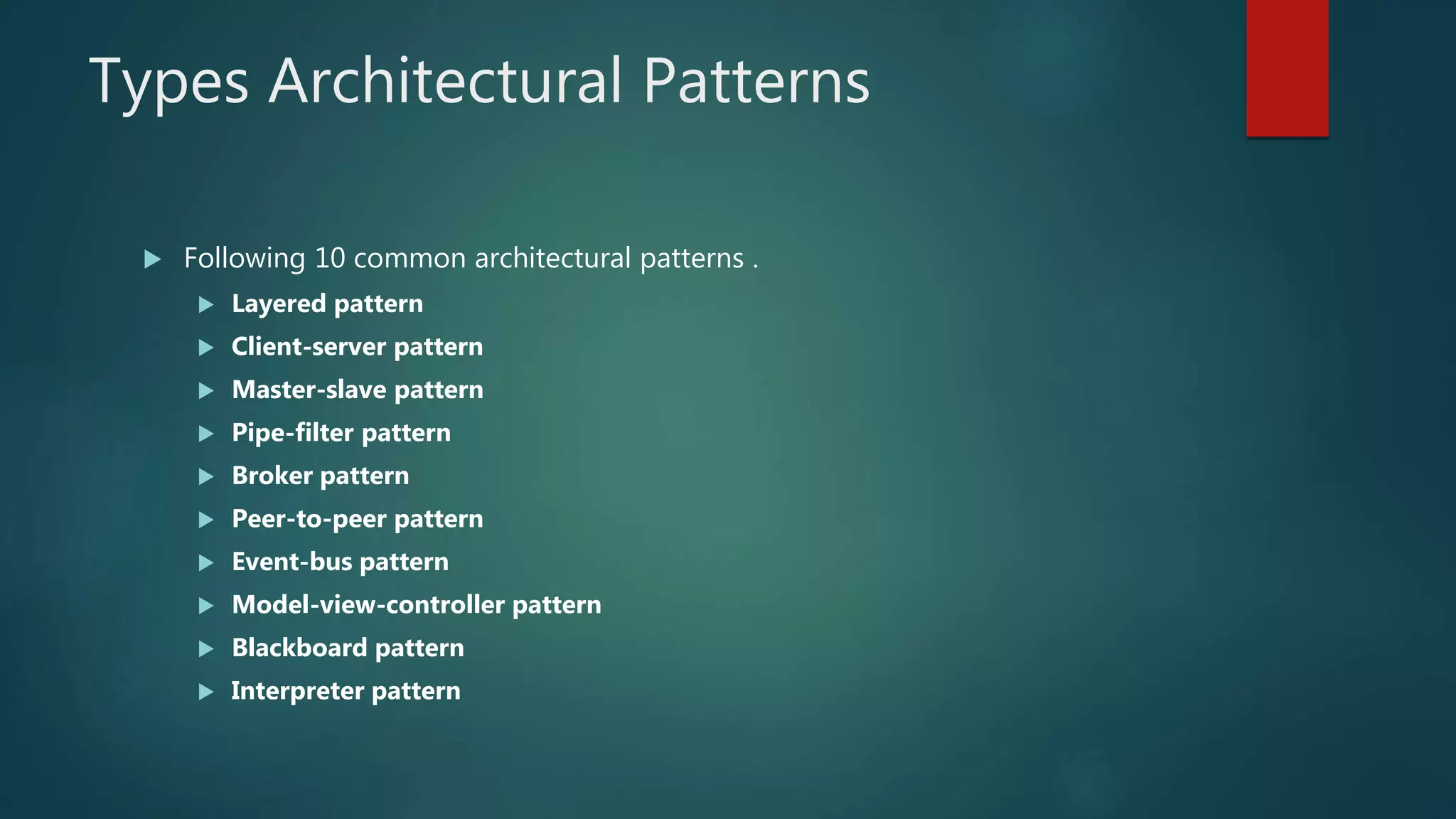Types Architectural Patterns
 Following 10 common architectural patterns .
 Layered pattern
 Client-server pattern
 Master-slave pattern
 Pipe-filter pattern
 Broker pattern
 Peer-to-peer pattern
 Event-bus pattern
 Model-view-controller pattern
 Blackboard pattern
 Interpreter pattern
 
