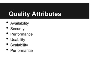 Quality Attributes
• Availability
• Security
• Performance
• Usability
• Scalability
• Performance
 