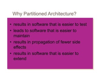 Why Partitioned Architecture?
• results in software that is easier to test
• leads to software that is easier to
maintain
• results in propagation of fewer side
effects
• results in software that is easier to
extend
 