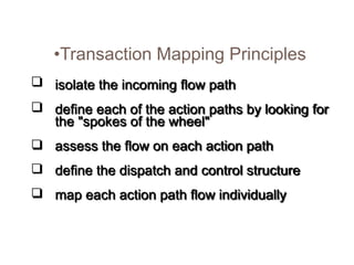 •Transaction Mapping Principles
isolate the incoming flow path
define each of the action paths by looking for
the "spokes of the wheel"
assess the flow on each action path
define the dispatch and control structure
map each action path flow individually
 