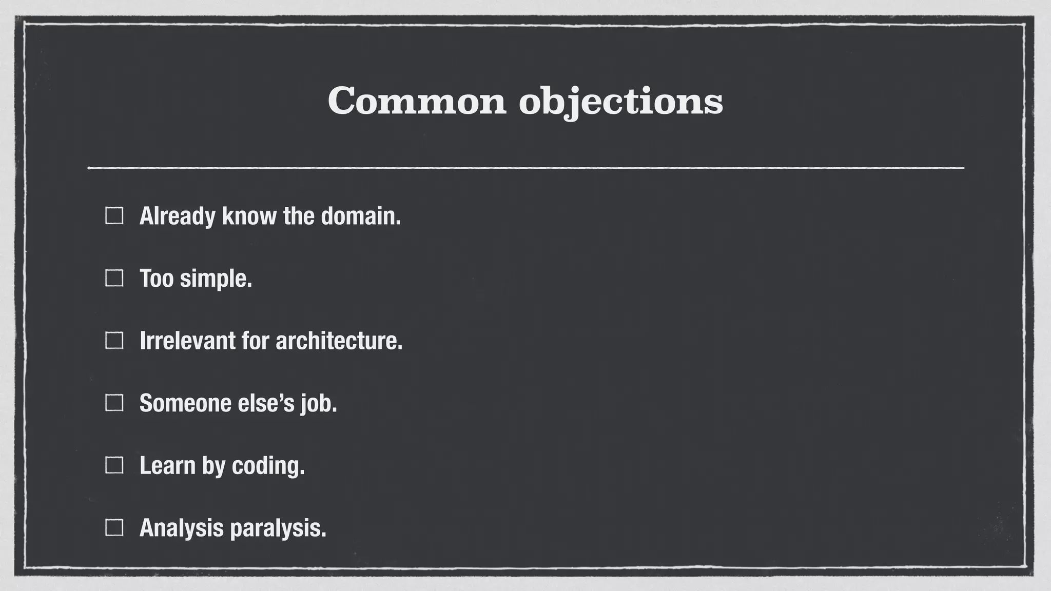 Common objections
Already know the domain.
Too simple.
Irrelevant for architecture.
Someone else’s job.
Learn by coding.
Analysis paralysis.
 
