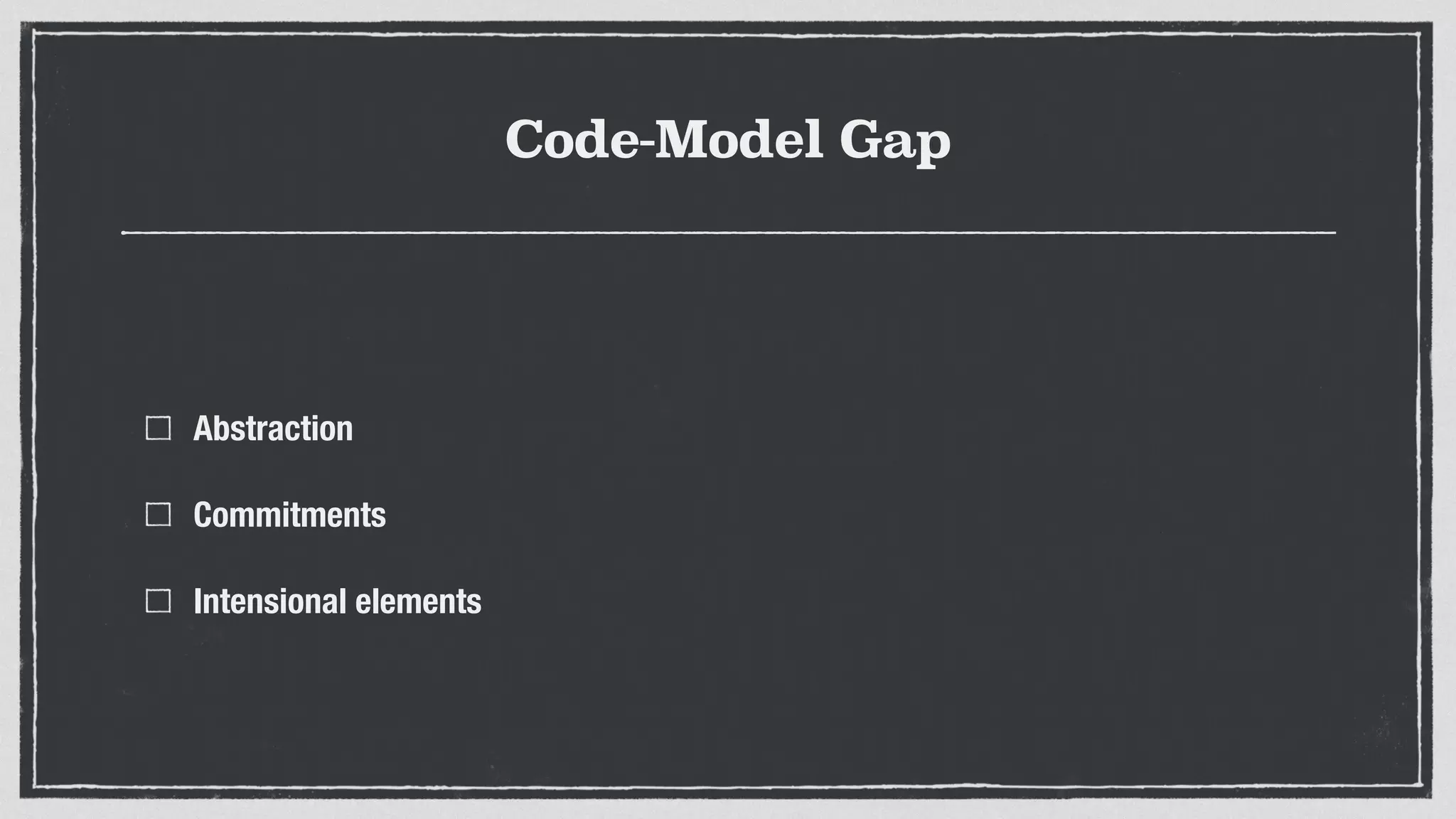 Code-Model Gap
Abstraction
Commitments
Intensional elements
 
