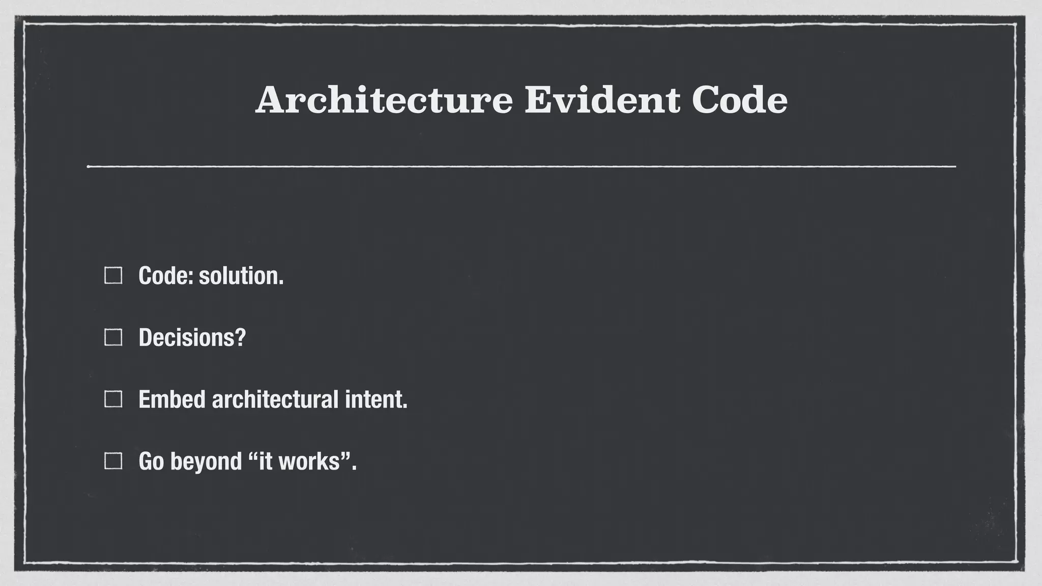 Architecture Evident Code
Code: solution.
Decisions?
Embed architectural intent.
Go beyond “it works”.
 