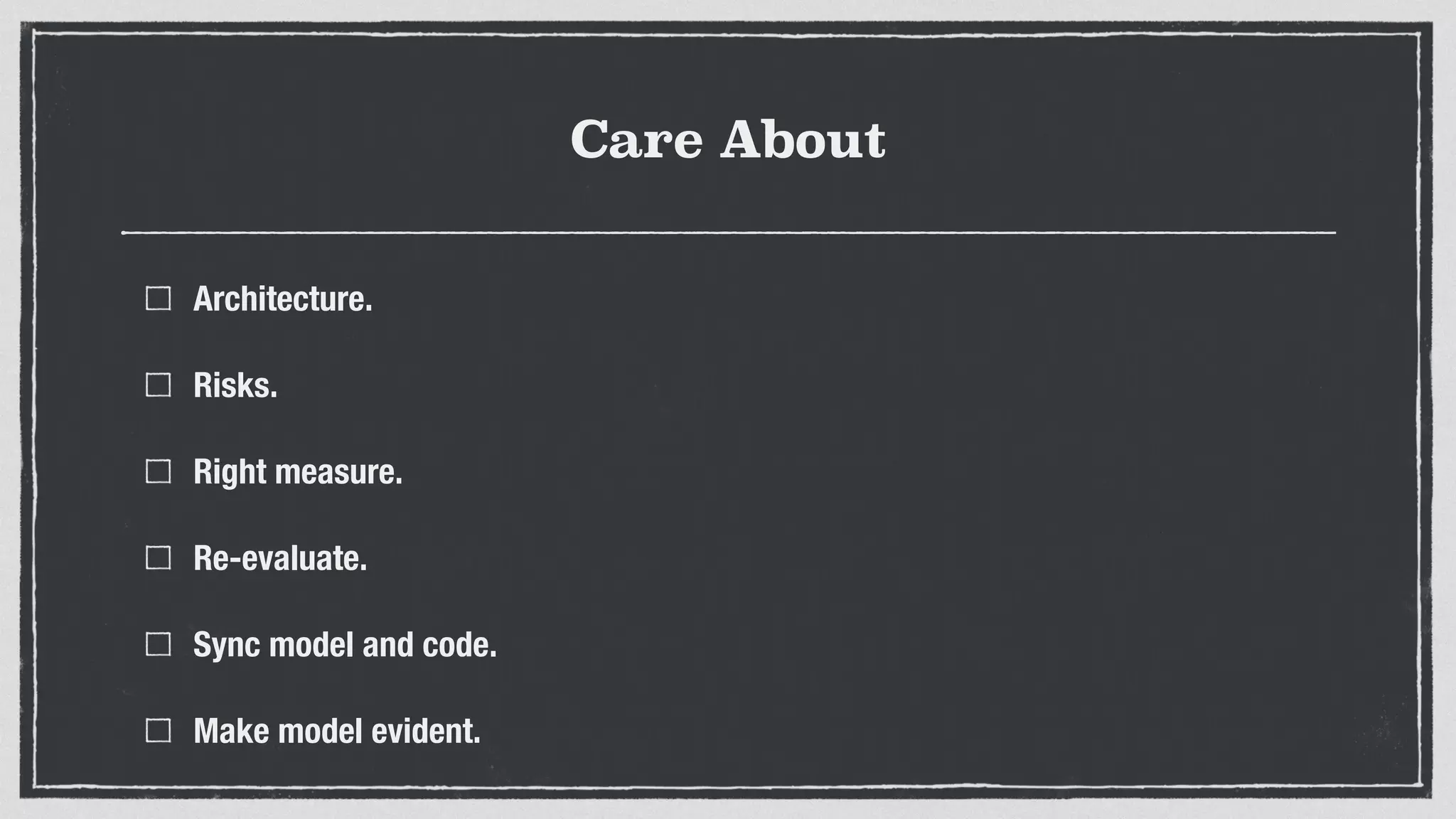 Care About
Architecture.
Risks.
Right measure.
Re-evaluate.
Sync model and code.
Make model evident.
 