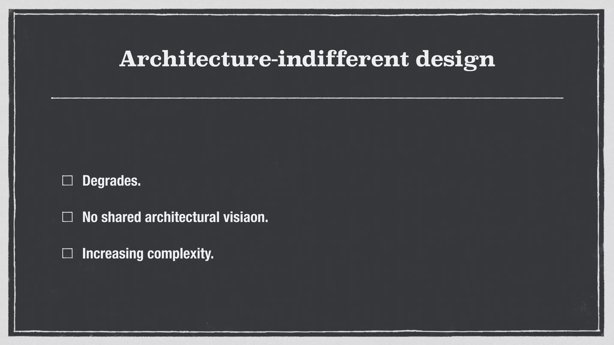 Architecture-indifferent design
Degrades.
No shared architectural visiaon.
Increasing complexity.
 