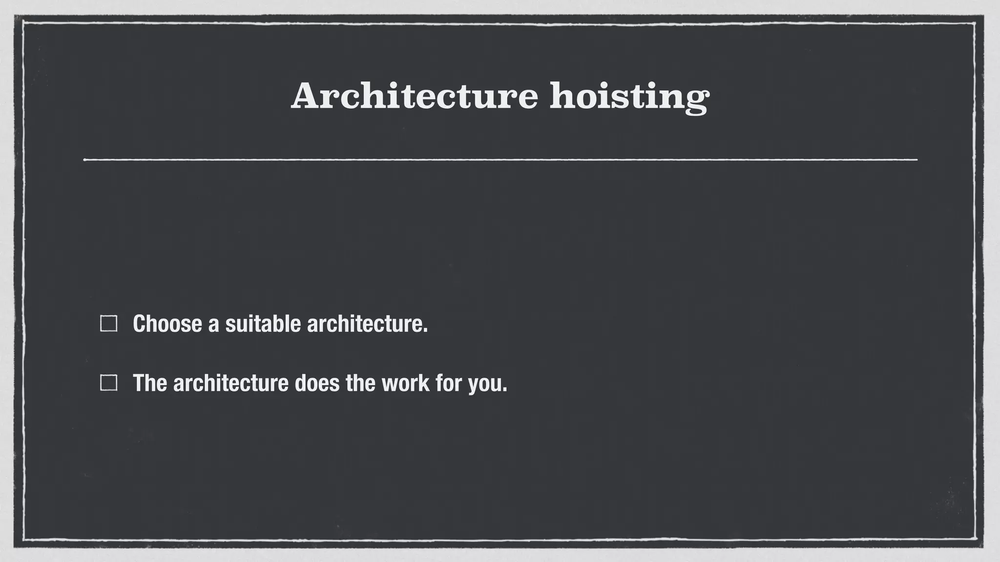 Architecture hoisting
Choose a suitable architecture.
The architecture does the work for you.
 
