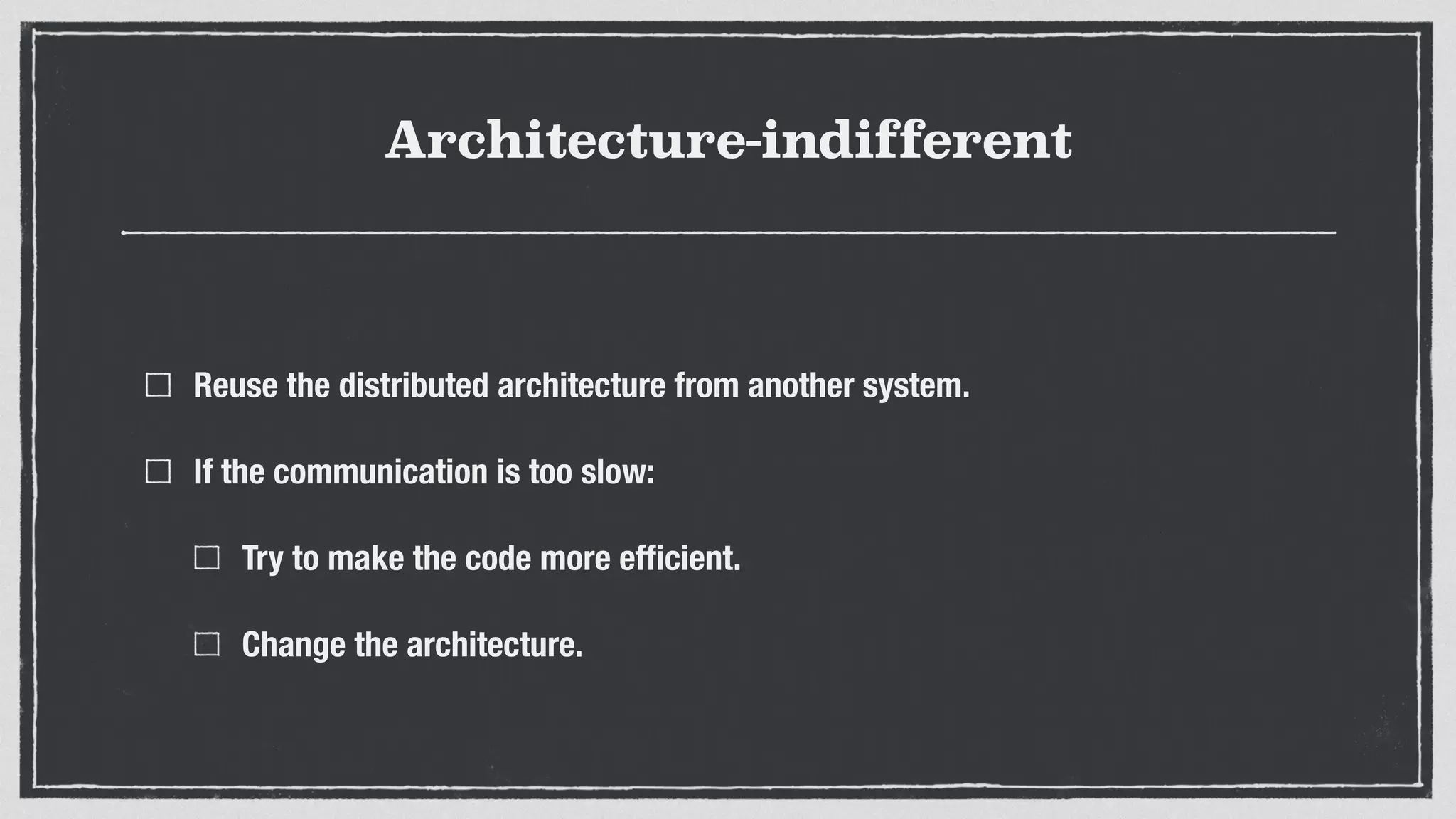 Architecture-indifferent
Reuse the distributed architecture from another system.
If the communication is too slow:
Try to make the code more efﬁcient.
Change the architecture.
 