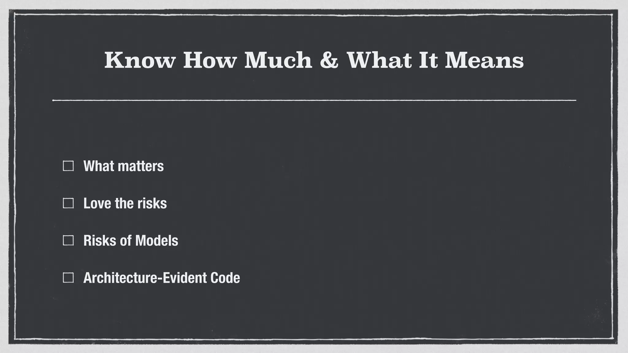 Know How Much & What It Means
What matters
Love the risks
Risks of Models
Architecture-Evident Code
 