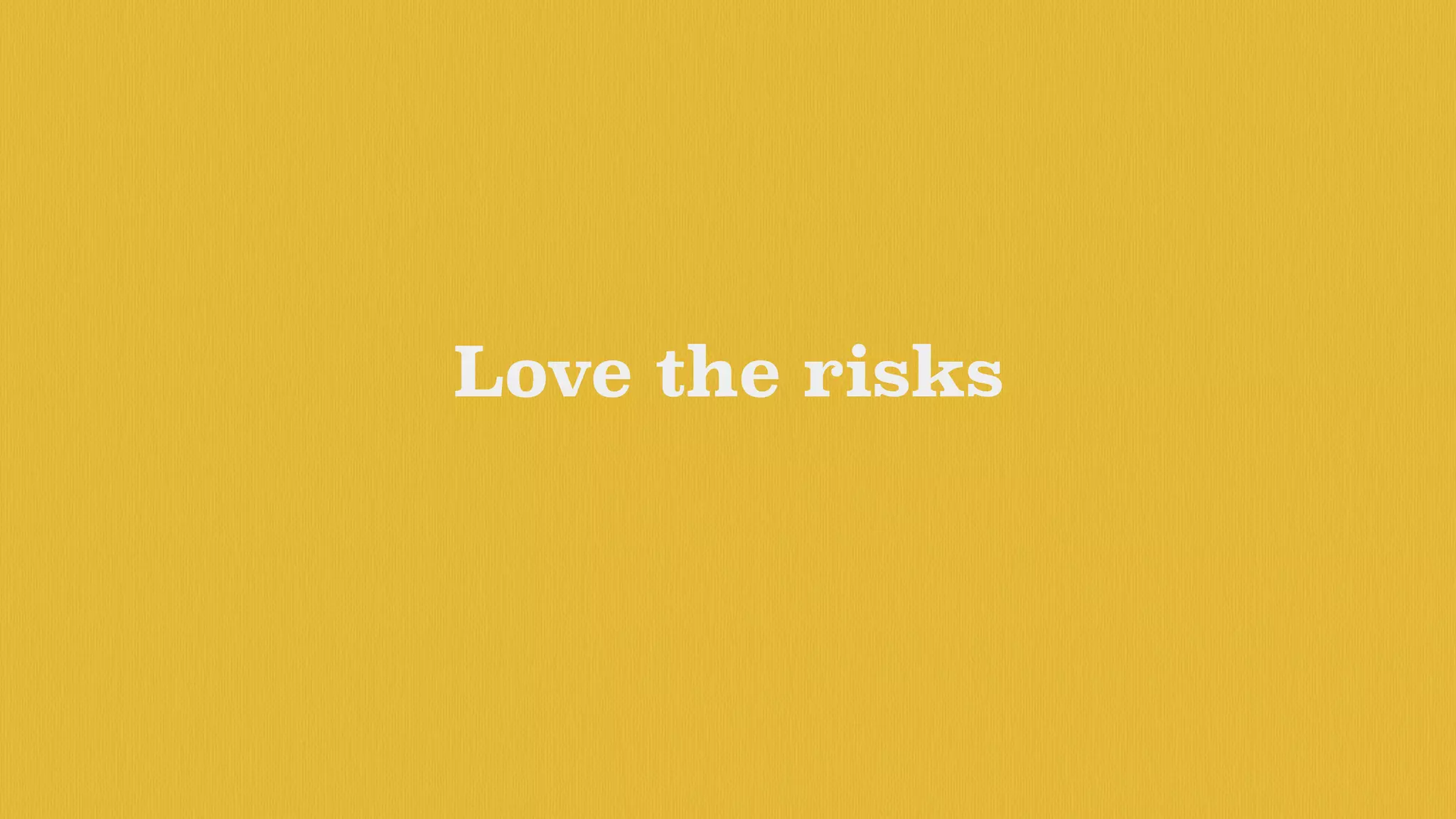 Love the risks
 