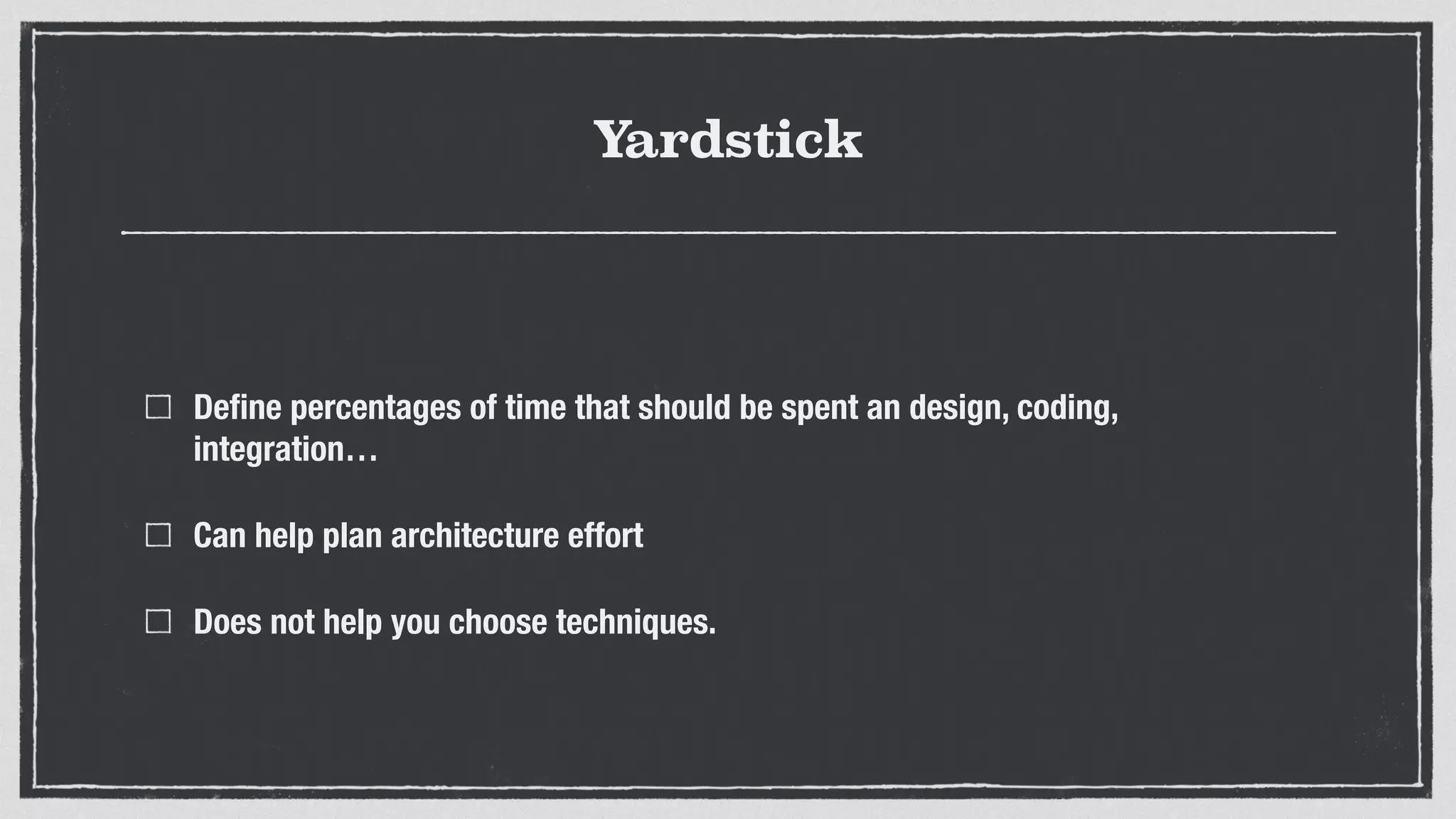 Yardstick
Deﬁne percentages of time that should be spent an design, coding,
integration…
Can help plan architecture effort
Does not help you choose techniques.
 