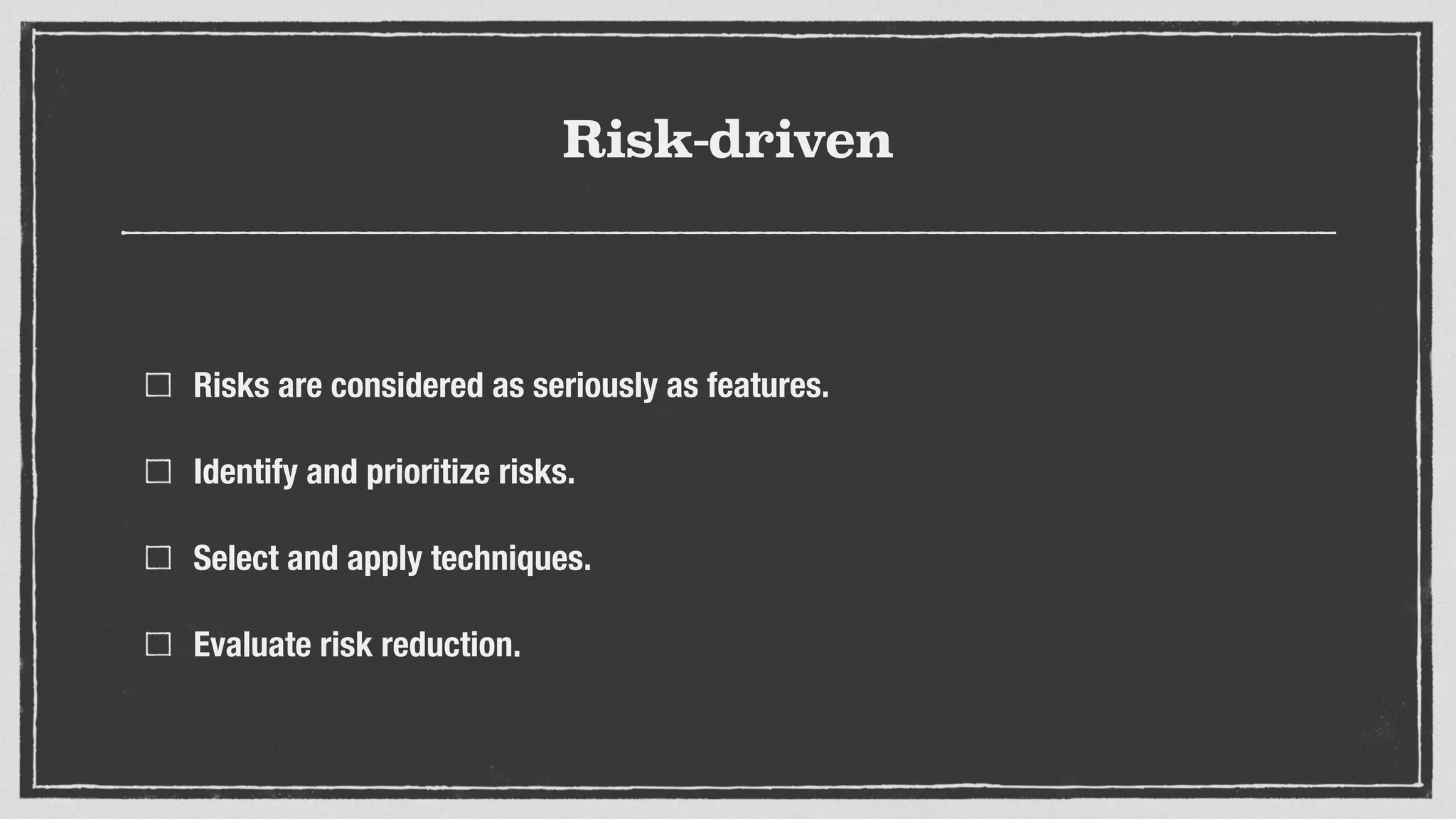 Risk-driven
Risks are considered as seriously as features.
Identify and prioritize risks.
Select and apply techniques.
Evaluate risk reduction.
 