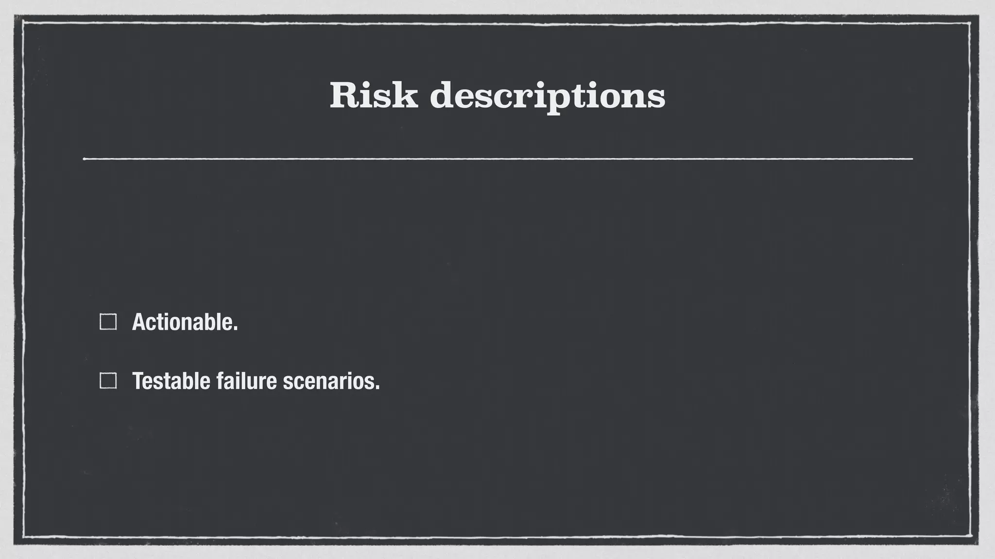 Risk descriptions
Actionable.
Testable failure scenarios.
 