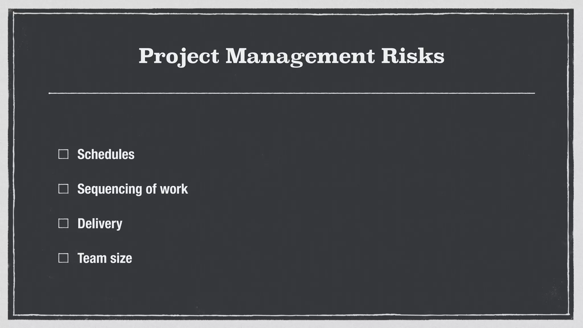 Project Management Risks
Schedules
Sequencing of work
Delivery
Team size
 