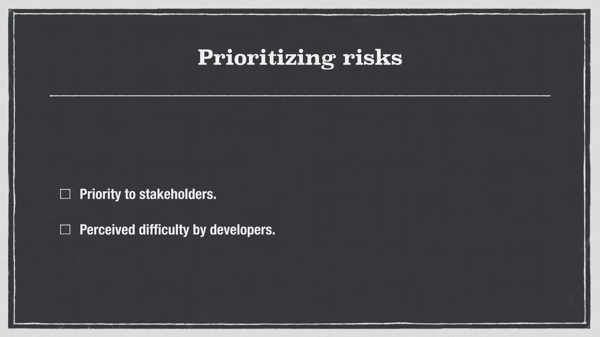 Prioritizing risks
Priority to stakeholders.
Perceived difﬁculty by developers.
 