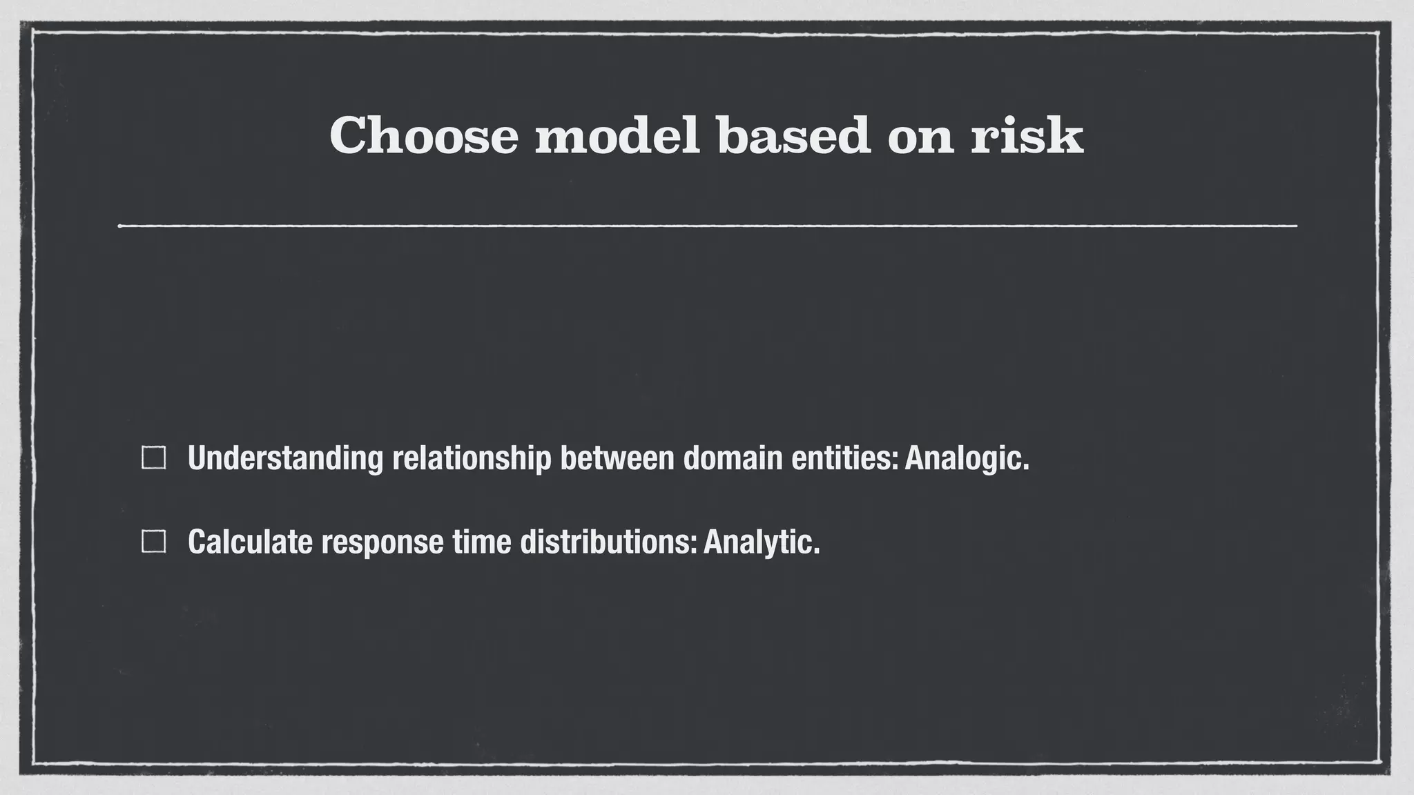 Choose model based on risk
Understanding relationship between domain entities: Analogic.
Calculate response time distributions: Analytic.
 