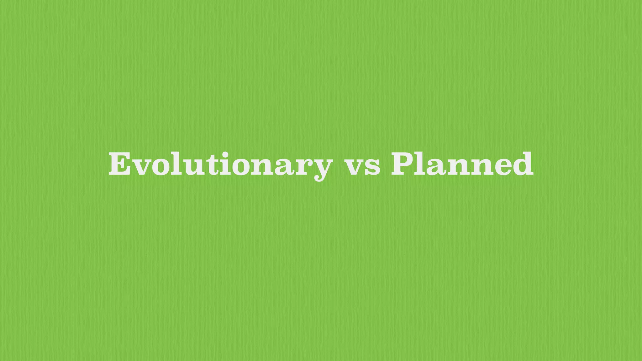 Evolutionary vs Planned
 
