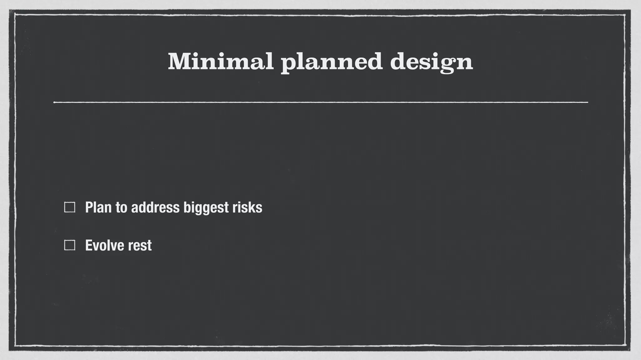 Minimal planned design
Plan to address biggest risks
Evolve rest
 