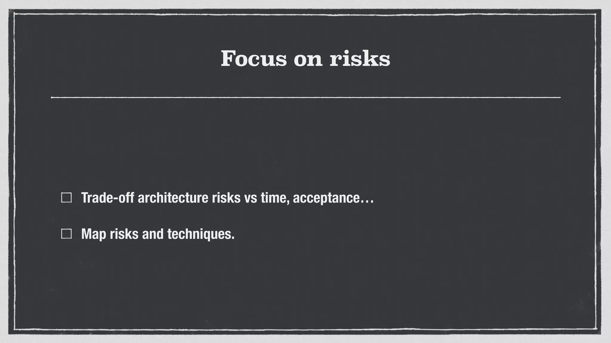 Focus on risks
Trade-off architecture risks vs time, acceptance…
Map risks and techniques.
 