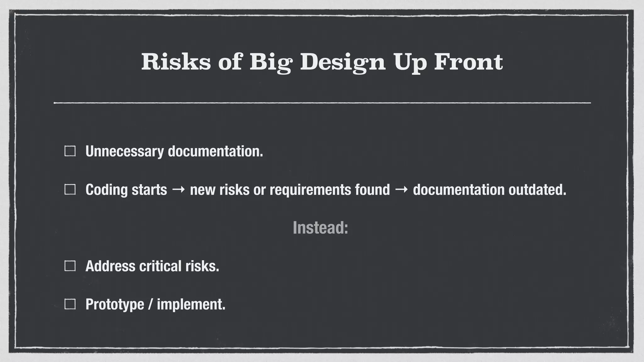 Risks of Big Design Up Front
Unnecessary documentation.
Coding starts → new risks or requirements found → documentation outdated.
!
Address critical risks.
Prototype / implement.
Instead:
 