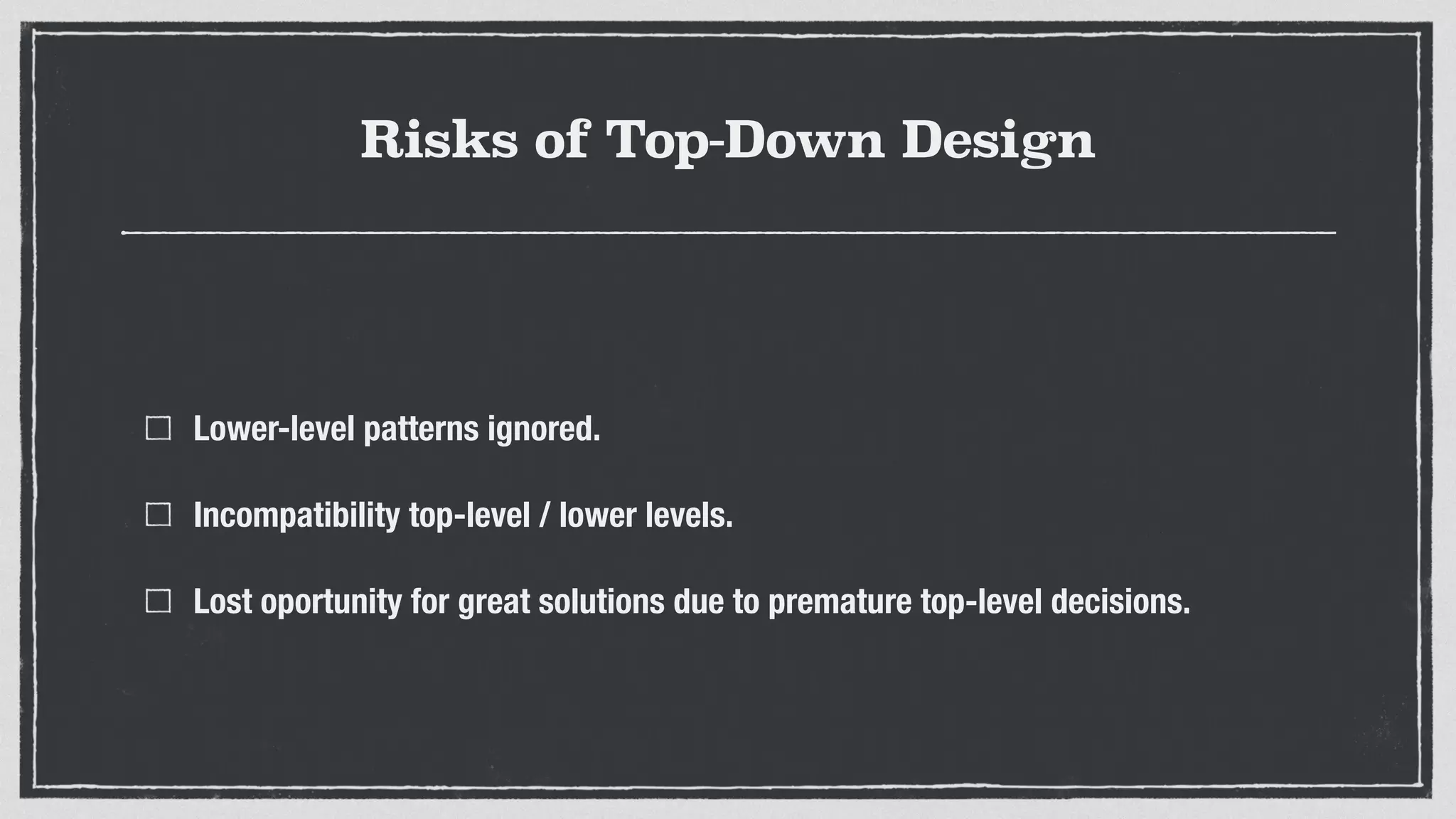 Risks of Top-Down Design
Lower-level patterns ignored.
Incompatibility top-level / lower levels.
Lost oportunity for great solutions due to premature top-level decisions.
 
