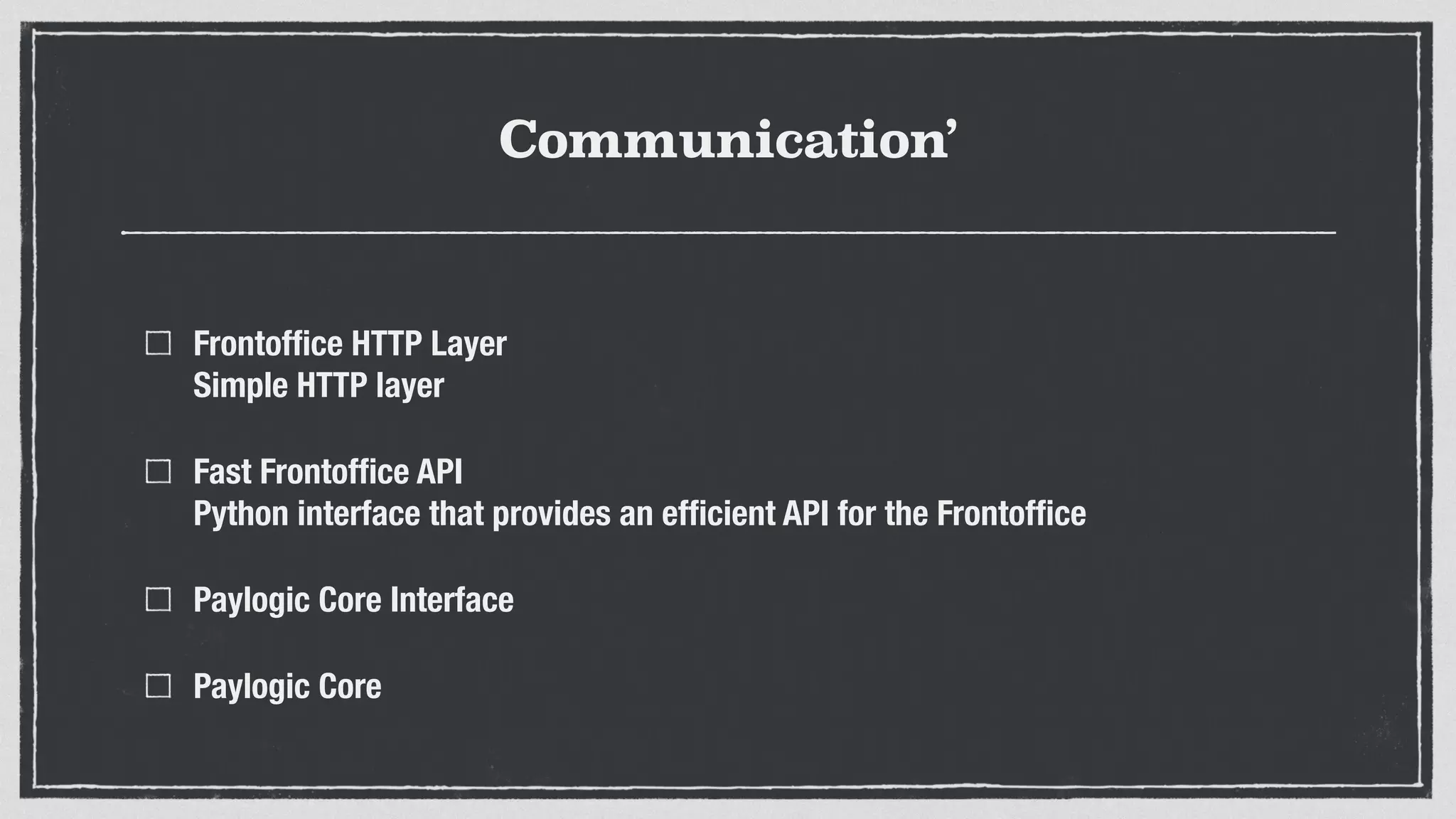 Communication’
Frontofﬁce HTTP Layer 
Simple HTTP layer
Fast Frontofﬁce API 
Python interface that provides an efﬁcient API for the Frontofﬁce
Paylogic Core Interface
Paylogic Core
 
