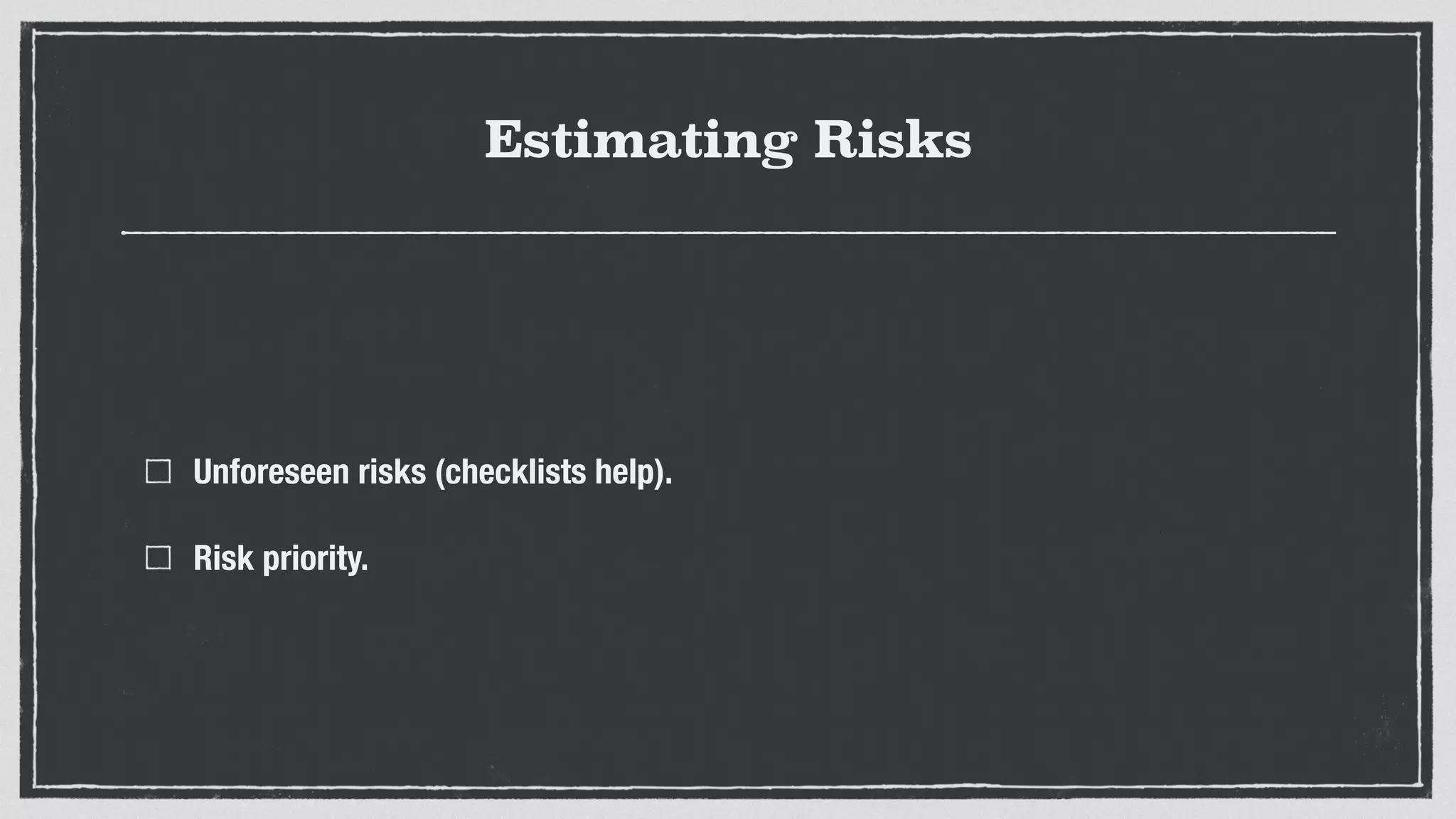 Estimating Risks
Unforeseen risks (checklists help).
Risk priority.
 