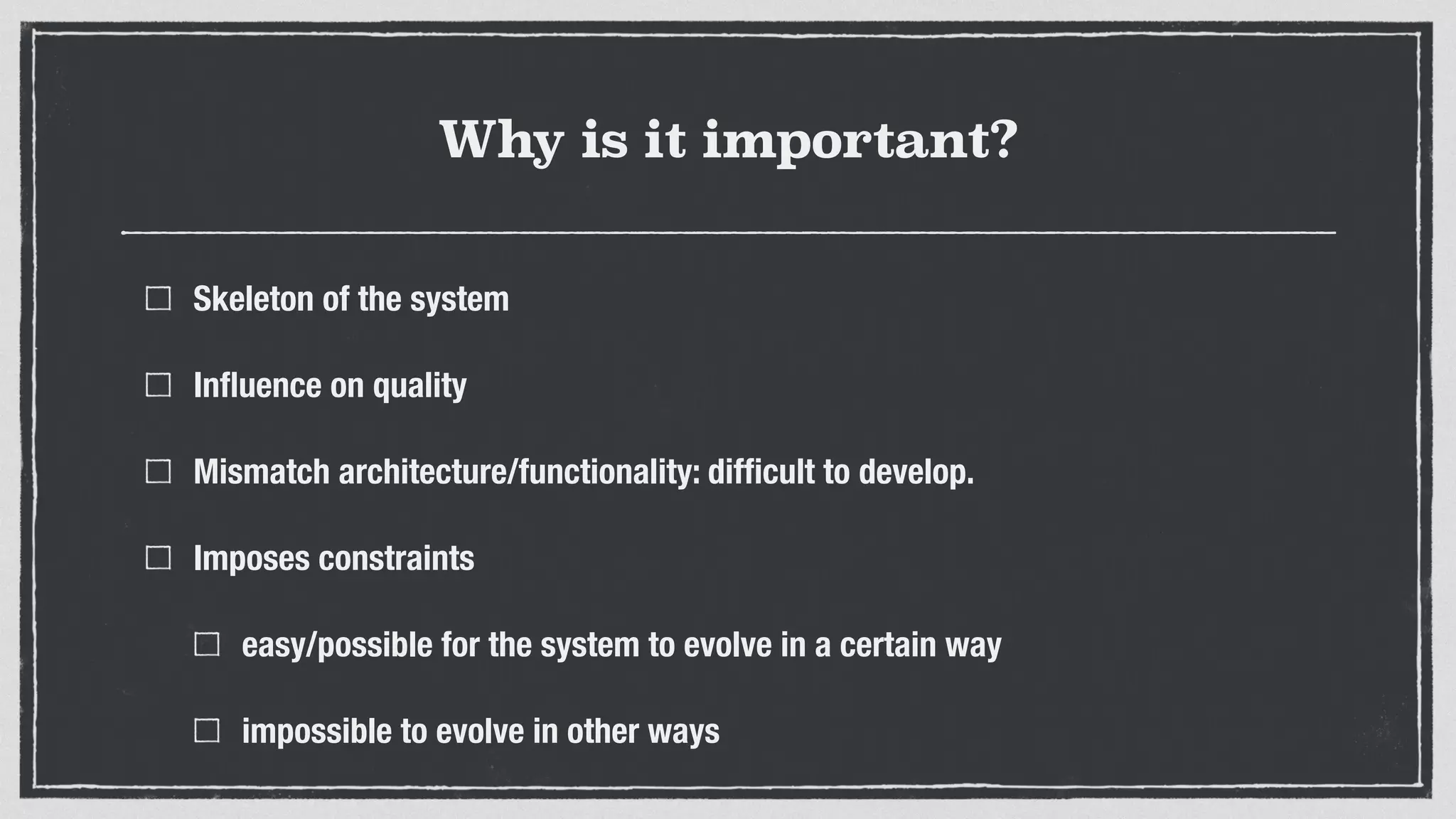 Why is it important?
Skeleton of the system
Inﬂuence on quality
Mismatch architecture/functionality: difﬁcult to develop.
Imposes constraints
easy/possible for the system to evolve in a certain way
impossible to evolve in other ways
 