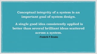 -Frederik P. Brooks
Conceptual integrity of a system is an
important goal of system design.
A single good idea consistentl...