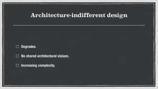 Architecture-indifferent design
Degrades.
No shared architectural visiaon.
Increasing complexity.
 