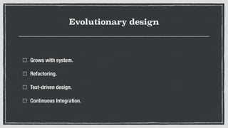 Evolutionary design
Grows with system.
Refactoring.
Test-driven design.
Continuous Integration.
 