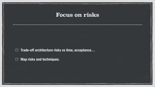 Focus on risks
Trade-off architecture risks vs time, acceptance…
Map risks and techniques.
 