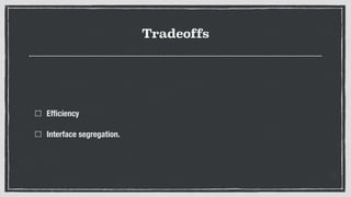 Tradeoffs
Efﬁciency
Interface segregation.
 